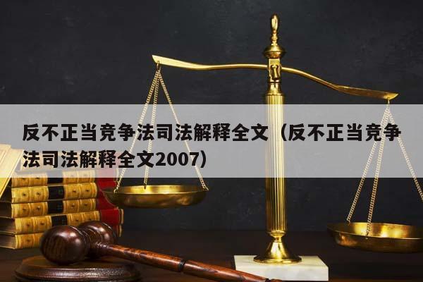 反不正当竞争法司法解释全文（反不正当竞争法司法解释全文2007）