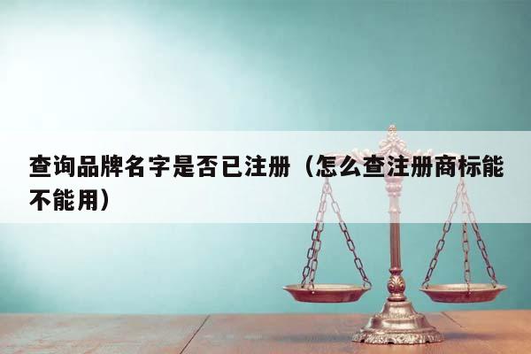 查询品牌名字是否已注册（怎么查注册商标能不能用）