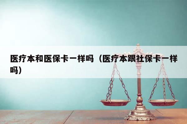 医疗本和医保卡一样吗（医疗本跟社保卡一样吗）