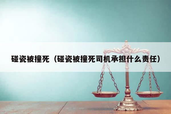 碰瓷被撞死（碰瓷被撞死司机承担什么责任）