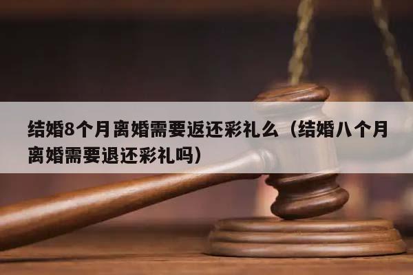 结婚8个月离婚需要返还彩礼么（结婚八个月离婚需要退还彩礼吗）