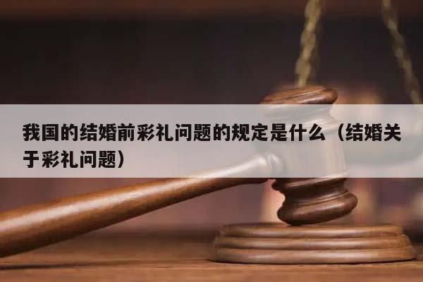 我国的结婚前彩礼问题的规定是什么（结婚关于彩礼问题）