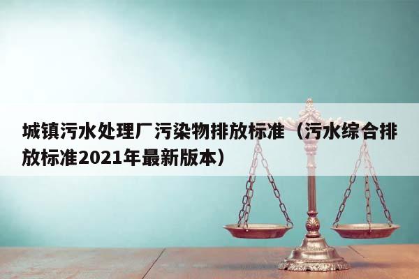 城镇污水处理厂污染物排放标准（污水综合排放标准2021年最新版本）