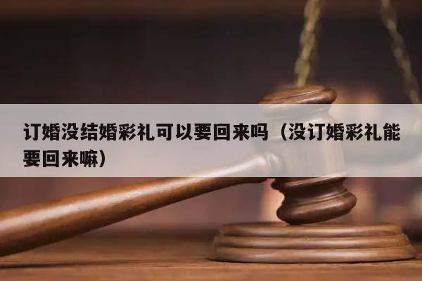 订婚没结婚彩礼可以要回来吗（没订婚彩礼能要回来嘛）