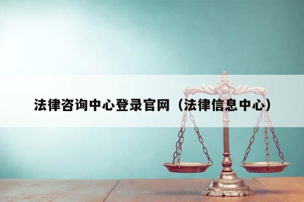 法律咨询中心登录官网（法律信息中心）