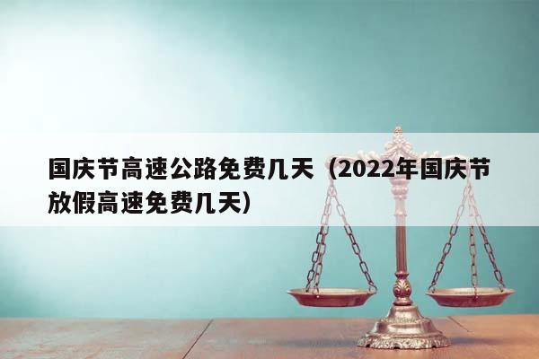 国庆节高速公路免费几天（2022年国庆节放假高速免费几天）