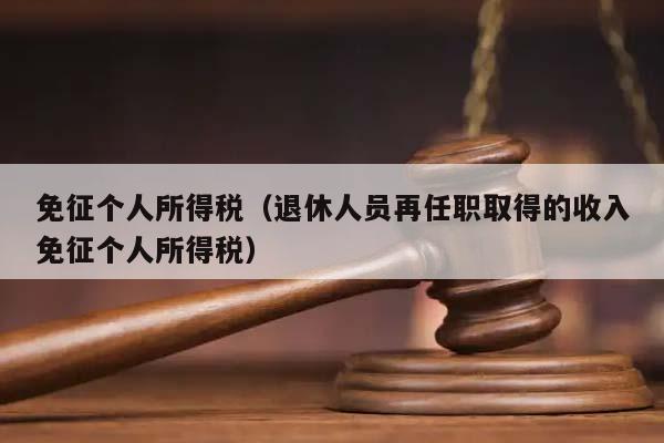 免征个人所得税（退休人员再任职取得的收入免征个人所得税）