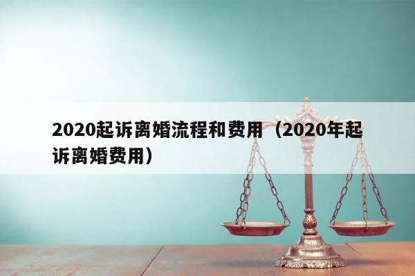 2020起诉离婚流程和费用（2020年起诉离婚费用）