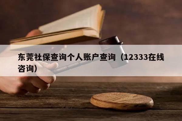 东莞社保查询个人账户查询（12333在线咨询）