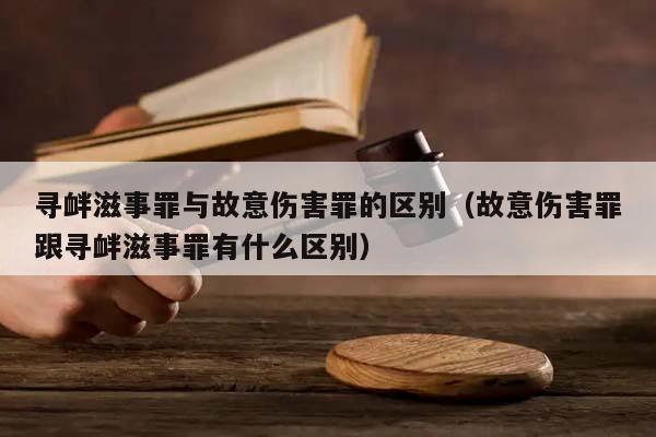 寻衅滋事罪与故意伤害罪的区别（故意伤害罪跟寻衅滋事罪有什么区别）