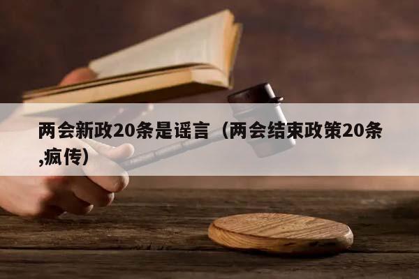 两会新政20条是谣言（两会结束政策20条,疯传）