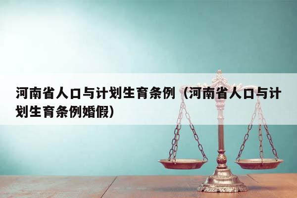 河南省人口与计划生育条例（河南省人口与计划生育条例婚假）