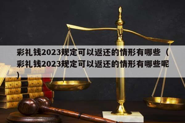 彩礼钱2023规定可以返还的情形有哪些（彩礼钱2023规定可以返还的情形有哪些呢）