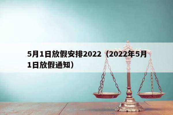 5月1日放假安排2022（2022年5月1日放假通知）