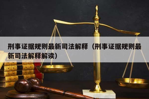 刑事证据规则最新司法解释（刑事证据规则最新司法解释解读）