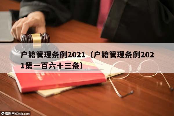 户籍管理条例2021（户籍管理条例2021第一百六十三条）