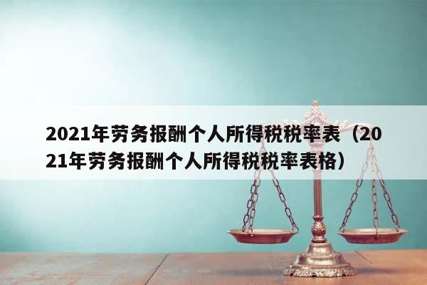 2021年劳务报酬个人所得税税率表（2021年劳务报酬个人所得税税率表格）