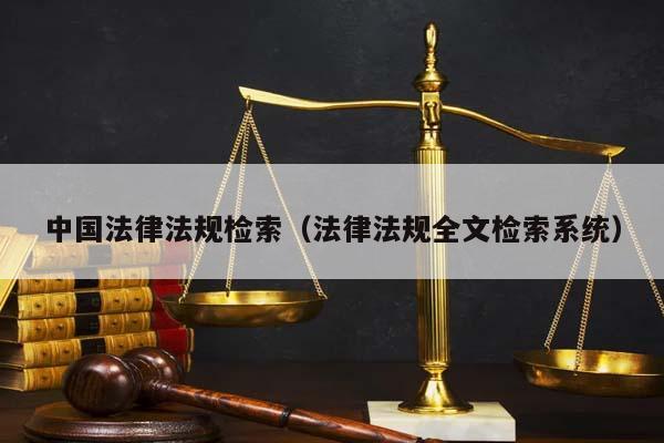 中国法律法规检索（法律法规全文检索系统）