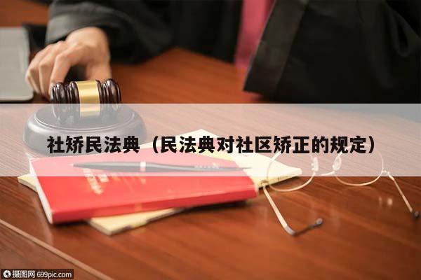 社矫民法典（民法典对社区矫正的规定）