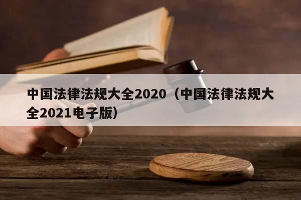 中国法律法规大全2020（中国法律法规大全2021电子版）