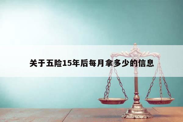 关于五险15年后每月拿多少的信息