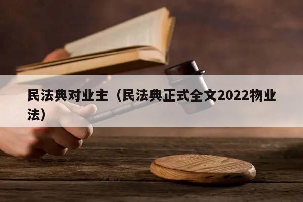 民法典对业主（民法典正式全文2022物业法）