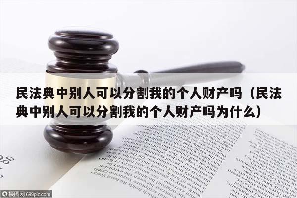 民法典中别人可以分割我的个人财产吗（民法典中别人可以分割我的个人财产吗为什么）