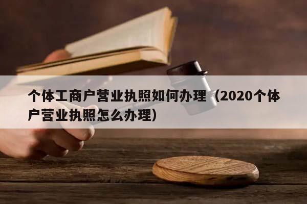 个体工商户营业执照如何办理（2020个体户营业执照怎么办理）