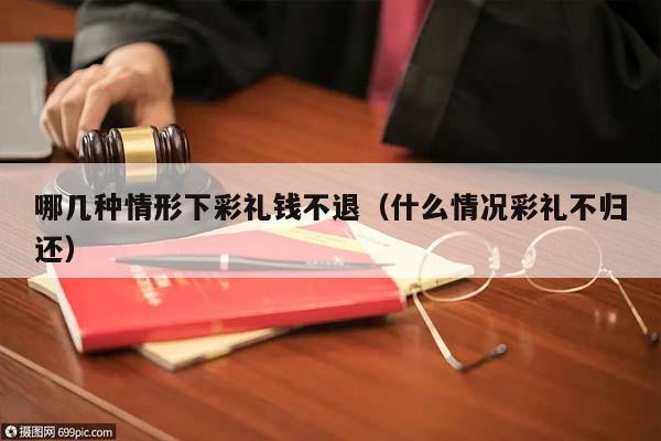 哪几种情形下彩礼钱不退（什么情况彩礼不归还）