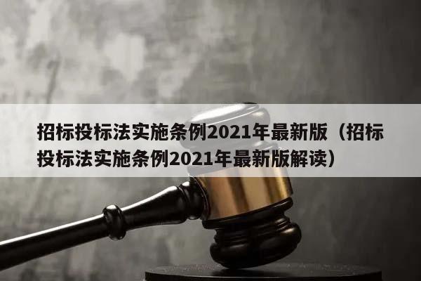 招标投标法实施条例2021年最新版（招标投标法实施条例2021年最新版解读）