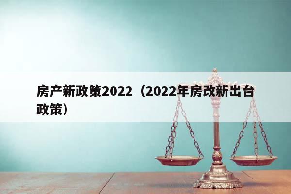 房产新政策2022（2022年房改新出台政策）