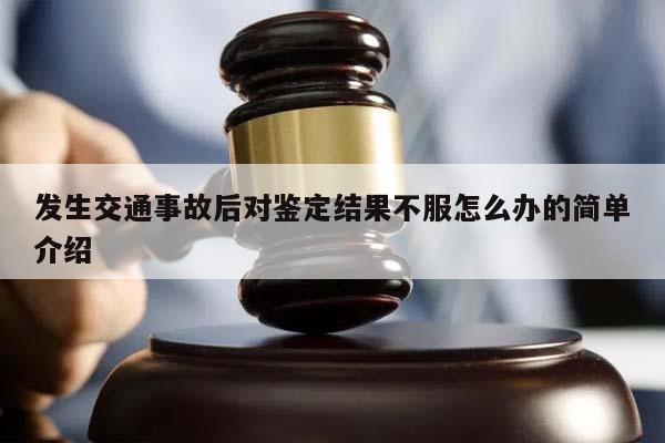 发生交通事故后对鉴定结果不服怎么办的简单介绍