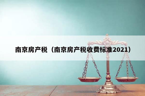 南京房产税（南京房产税收费标准2021）