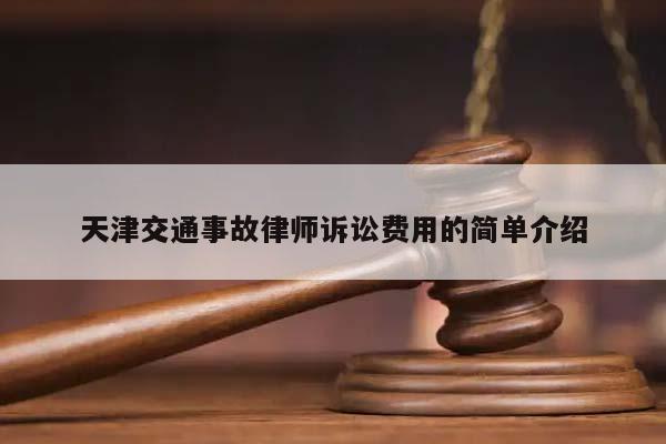 天津交通事故律师诉讼费用的简单介绍