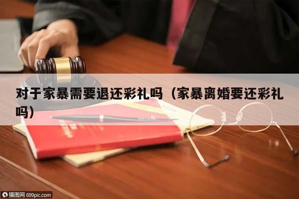 对于家暴需要退还彩礼吗（家暴离婚要还彩礼吗）