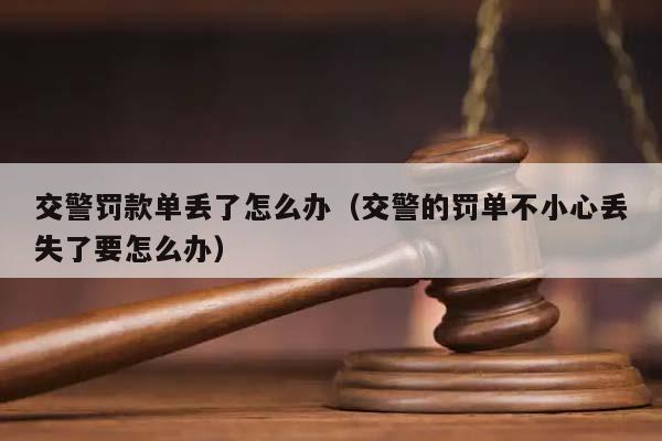 交警罚款单丢了怎么办（交警的罚单不小心丢失了要怎么办）