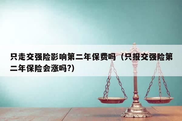 只走交强险影响第二年保费吗（只报交强险第二年保险会涨吗?）