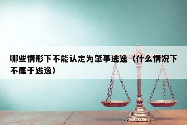 哪些情形下不能认定为肇事逃逸（什么情况下不属于逃逸）