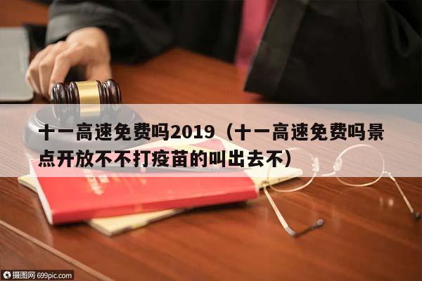 十一高速免费吗2019（十一高速免费吗景点开放不不打疫苗的叫出去不）