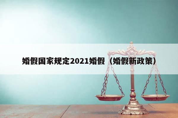 婚假国家规定2021婚假（婚假新政策）