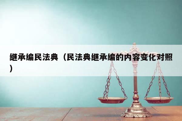 继承编民法典（民法典继承编的内容变化对照）