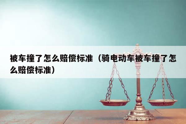 被车撞了怎么赔偿标准（骑电动车被车撞了怎么赔偿标准）