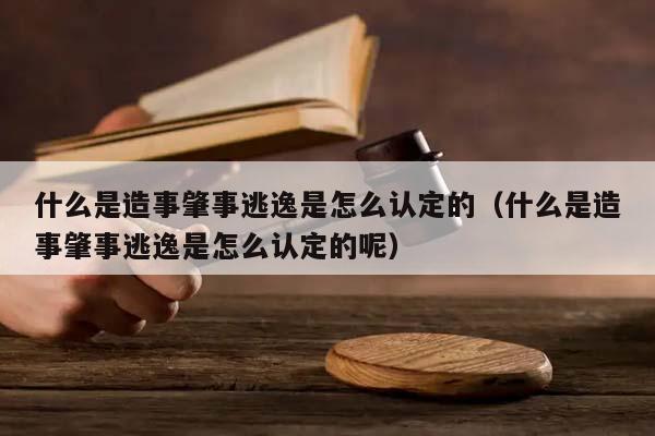 什么是造事肇事逃逸是怎么认定的（什么是造事肇事逃逸是怎么认定的呢）