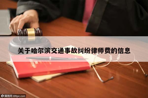 关于哈尔滨交通事故纠纷律师费的信息