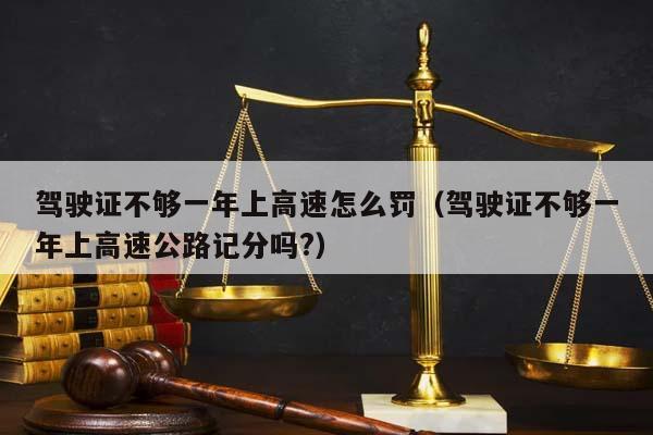 驾驶证不够一年上高速怎么罚（驾驶证不够一年上高速公路记分吗?）