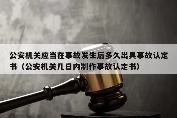 公安机关应当在事故发生后多久出具事故认定书（公安机关几日内制作事故认定书）