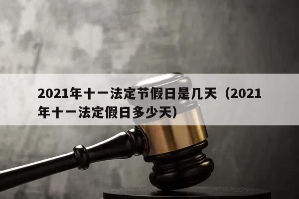 2021年十一法定节假日是几天（2021年十一法定假日多少天）