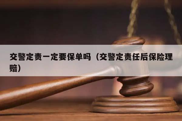 交警定责一定要保单吗（交警定责任后保险理赔）