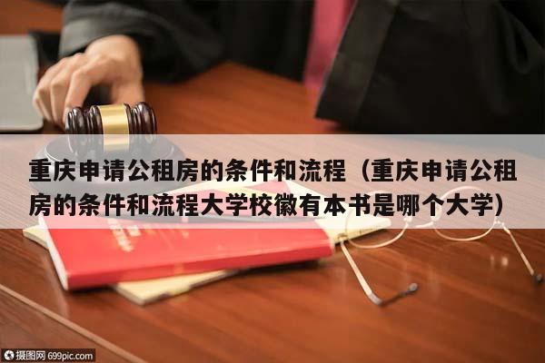 重庆申请公租房的条件和流程（重庆申请公租房的条件和流程大学校徽有本书是哪个大学）