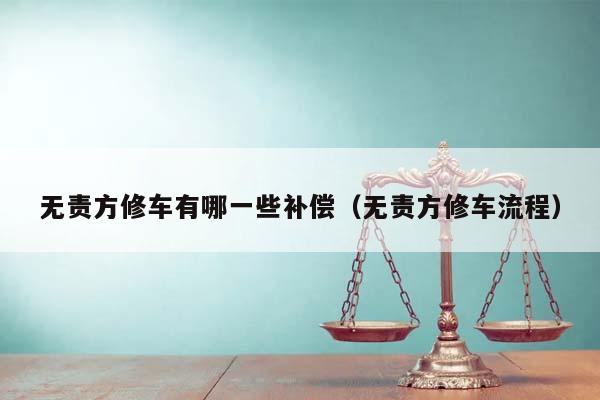 无责方修车有哪一些补偿（无责方修车流程）